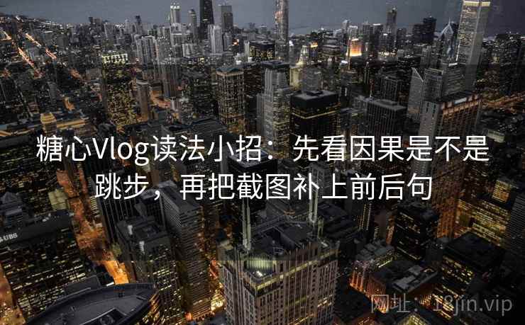 <strong>糖心vlog</strong>读法小招：先看因果是不是跳步，再把截图补上前后句