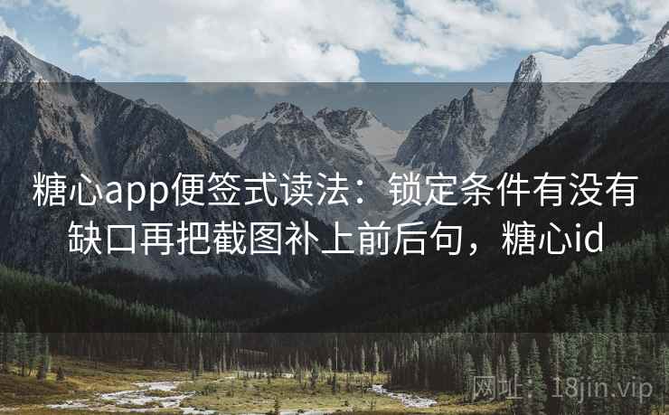 糖心app便签式读法：锁定条件有没有缺口再把截图补上前后句，糖心id