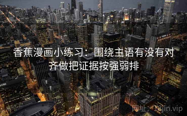 香蕉漫画小练习：围绕主语有没有对齐做把证据按强弱排