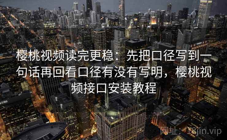 樱桃视频读完更稳：先把口径写到一句话再回看口径有没有写明，樱桃视频接口安装教程