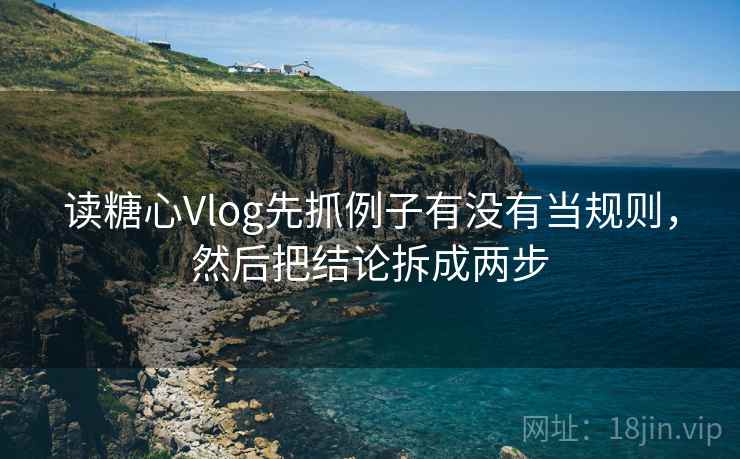 读糖心Vlog先抓例子有没有当规则，然后把结论拆成两步