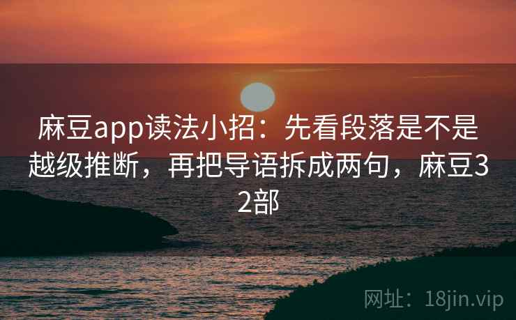 麻豆app读法小招：先看段落是不是越级推断，再把导语拆成两句，麻豆32部