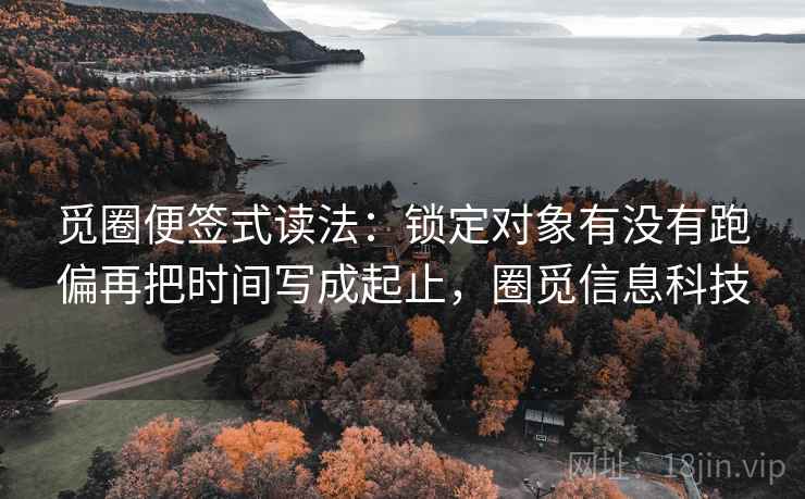 觅圈便签式读法：锁定对象有没有跑偏再把时间写成起止，圈觅信息科技