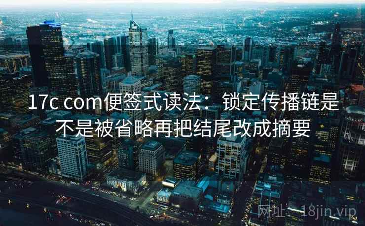 17c com便签式读法：锁定传播链是不是被省略再把结尾改成摘要