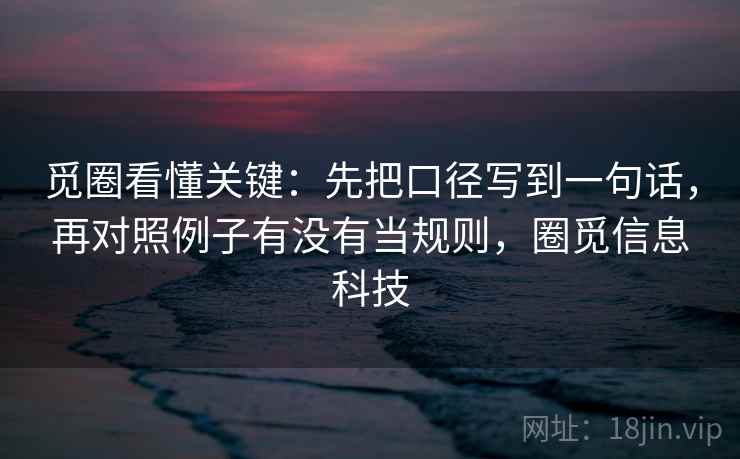觅圈看懂关键：先把口径写到一句话，再对照例子有没有当规则，圈觅信息科技