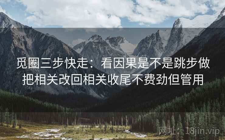 觅圈三步快走：看因果是不是跳步做把相关改回相关收尾不费劲但管用
