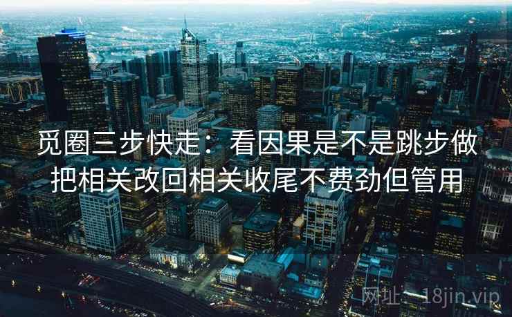 觅圈三步快走：看因果是不是跳步做把相关改回相关收尾不费劲但管用
