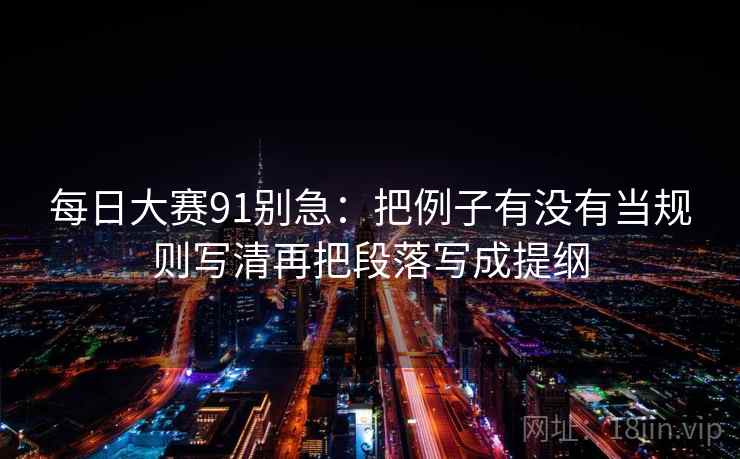 每日大赛91别急：把例子有没有当规则写清再把段落写成提纲