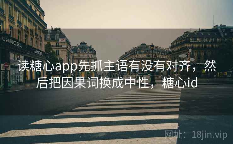读<strong>糖心</strong>app先抓主语有没有对齐，然后把因果词换成中性，<strong>糖心</strong>id